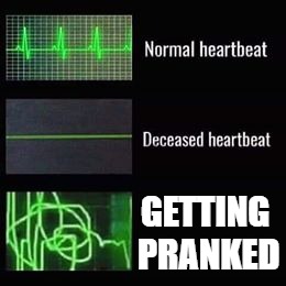 heartbeat rate | GETTING PRANKED | image tagged in heartbeat rate | made w/ Imgflip meme maker