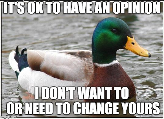Actual Advice Mallard | IT'S OK TO HAVE AN OPINION; I DON'T WANT TO OR NEED TO CHANGE YOURS | image tagged in memes,actual advice mallard | made w/ Imgflip meme maker