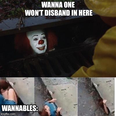 pennywise in sewer | WANNA ONE WON’T DISBAND IN HERE; WANNABLES: | image tagged in pennywise in sewer | made w/ Imgflip meme maker