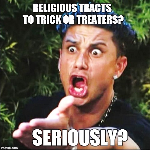 SERIOUSLY? RELIGIOUS TRACTS TO TRICK OR TREATERS? | made w/ Imgflip meme maker