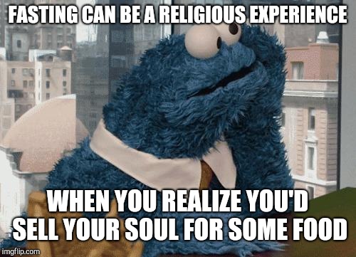 Cookie Monster thinking | FASTING CAN BE A RELIGIOUS EXPERIENCE; WHEN YOU REALIZE YOU'D SELL YOUR SOUL FOR SOME FOOD | image tagged in cookie monster thinking | made w/ Imgflip meme maker