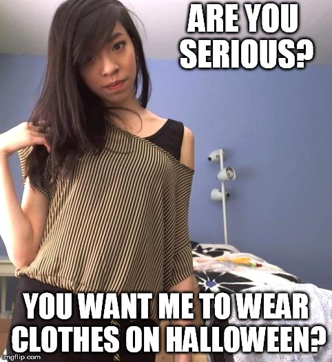 ARE YOU SERIOUS? YOU WANT ME TO WEAR CLOTHES ON HALLOWEEN? | image tagged in hana the exhibitionist | made w/ Imgflip meme maker
