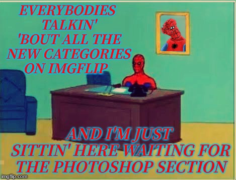 there's a lot of talented people out there... |  EVERYBODIES TALKIN' 'BOUT ALL THE NEW CATEGORIES ON IMGFLIP; AND I'M JUST SITTIN' HERE WAITING FOR THE PHOTOSHOP SECTION | image tagged in photoshop,spiderman computer desk,mean while on imgflip,memestrocity | made w/ Imgflip meme maker
