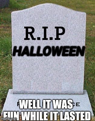 RIP headstone | HALLOWEEN; WELL IT WAS FUN WHILE IT LASTED | image tagged in rip headstone,halloween,memes | made w/ Imgflip meme maker