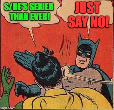 Batman Slapping Robin Meme | S/HE'S SEXIER THAN EVER! JUST SAY NO! | image tagged in memes,batman slapping robin | made w/ Imgflip meme maker