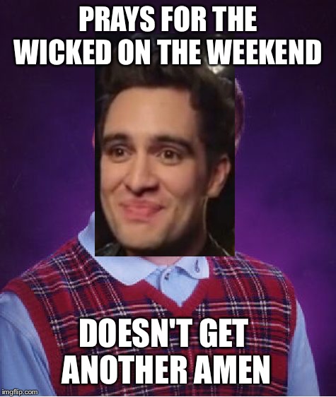 Bad Luck Brendon | PRAYS FOR THE WICKED ON THE WEEKEND; DOESN'T GET ANOTHER AMEN | image tagged in memes,bad luck brian,panic at the disco | made w/ Imgflip meme maker