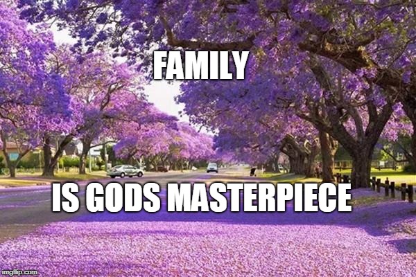 FAMILY; IS GODS MASTERPIECE | made w/ Imgflip meme maker