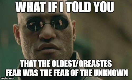 Matrix Morpheus Meme | WHAT IF I TOLD YOU; THAT THE OLDEST/GREASTES FEAR WAS THE FEAR OF THE UNKNOWN | image tagged in memes,matrix morpheus | made w/ Imgflip meme maker