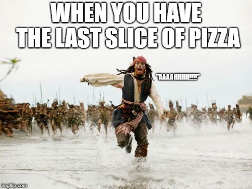 Jack Sparrow Being Chased | WHEN YOU HAVE THE LAST SLICE OF PIZZA; "AAAAHHHH!!!!" | image tagged in memes,jack sparrow being chased | made w/ Imgflip meme maker