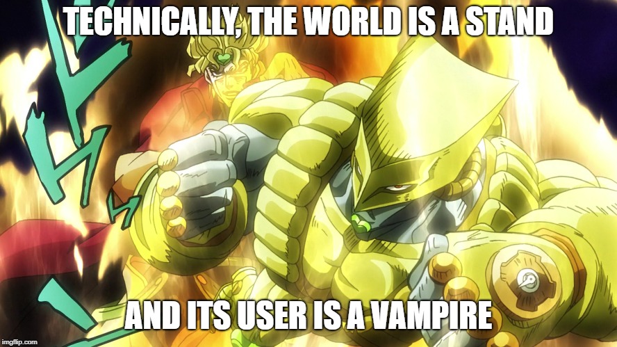 TECHNICALLY, THE WORLD IS A STAND AND ITS USER IS A VAMPIRE | made w/ Imgflip meme maker