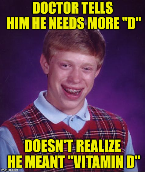 Bad Luck Brian | DOCTOR TELLS HIM HE NEEDS MORE "D"; DOESN'T REALIZE HE MEANT "VITAMIN D" | image tagged in memes,bad luck brian,doctor evil | made w/ Imgflip meme maker