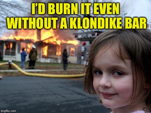 Disaster Girl Meme | I’D BURN IT EVEN WITHOUT A KLONDIKE BAR | image tagged in memes,disaster girl | made w/ Imgflip meme maker