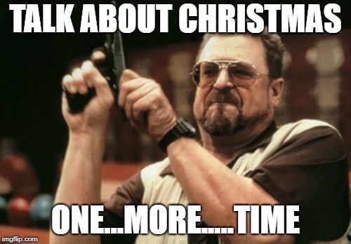 Am I The Only One Around Here Meme | TALK ABOUT CHRISTMAS; ONE...MORE.....TIME | image tagged in memes,am i the only one around here | made w/ Imgflip meme maker