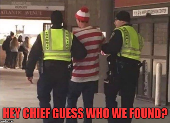 waldo found!!! | HEY CHIEF GUESS WHO WE FOUND? | image tagged in waldo,cops | made w/ Imgflip meme maker