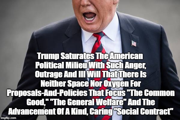Trump Saturates The American Political Milieu With Such Anger, Outrage And Ill Will That There Is Neither Space Nor Oxygen For Proposals-And | made w/ Imgflip meme maker