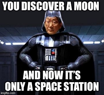 Star Wars High Expectations Asian Vader | YOU DISCOVER A MOON AND NOW IT’S ONLY A SPACE STATION | image tagged in star wars high expectations asian vader | made w/ Imgflip meme maker