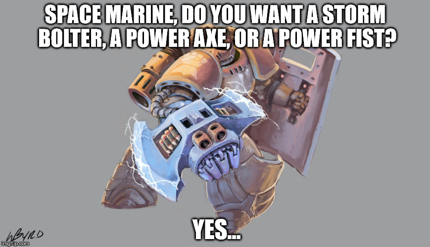 SPACE MARINE, DO YOU WANT A STORM BOLTER, A POWER AXE, OR A POWER FIST? YES... | image tagged in warhammer 40k | made w/ Imgflip meme maker