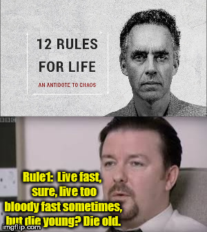 12 Rules for life | Rule1:
 Live fast, 
sure, live too bloody fast sometimes, but die young? Die old. | image tagged in jordan peterson,david brent | made w/ Imgflip meme maker