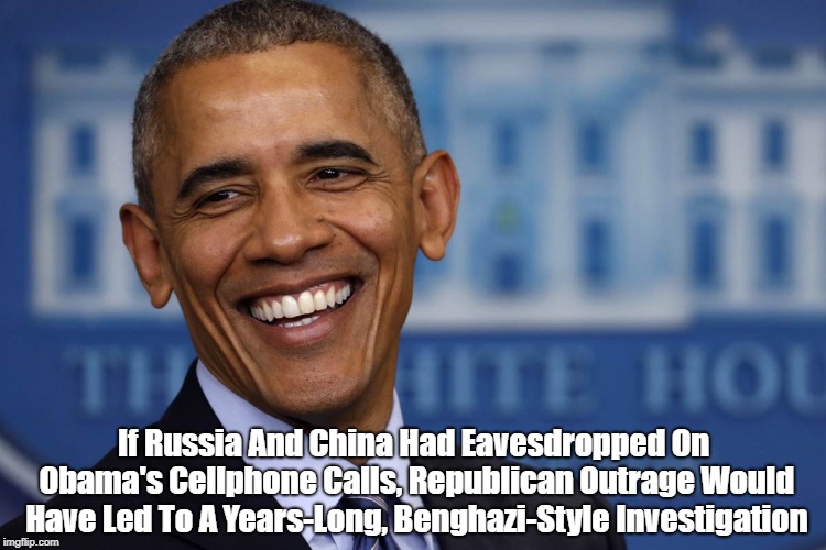If Russia And China Had Eavesdropped On Obama's Cellphone Calls, Republican Outrage Would Have Led To A Years-Long, Benghazi-Style Investiga | made w/ Imgflip meme maker