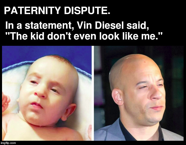 Vin Diesel Paternity Dispute | PATERNITY DISPUTE. In a statement, Vin Diesel said,  "The kid don't even look like me." | image tagged in vin diesel,baby,for laughs only,parody | made w/ Imgflip meme maker