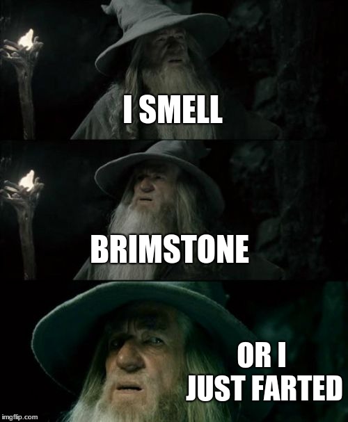 Confused Gandalf | I SMELL; BRIMSTONE; OR I JUST FARTED | image tagged in memes,confused gandalf | made w/ Imgflip meme maker
