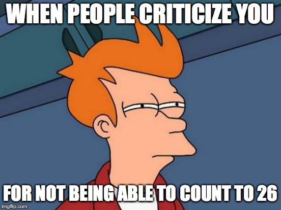 Futurama Fry Meme | WHEN PEOPLE CRITICIZE YOU FOR NOT BEING ABLE TO COUNT TO 26 | image tagged in memes,futurama fry | made w/ Imgflip meme maker