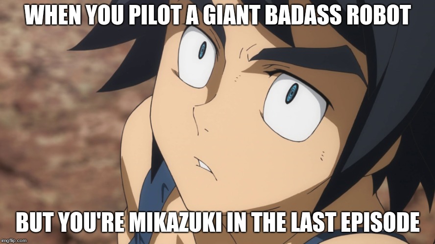 Gundam IBO | WHEN YOU PILOT A GIANT BADASS ROBOT; BUT YOU'RE MIKAZUKI IN THE LAST EPISODE | image tagged in gundam ibo | made w/ Imgflip meme maker