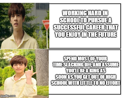 No - Yes | WORKING HARD IN SCHOOL TO PURSUE A SUCCESSFUL CAREER THAT YOU ENJOY IN THE FUTURE; SPEND MOST OF YOUR TIME SLACKING OFF, AND ASSUME YOU'LL BE A KING AS SOON AS YOU GET OUT OF HIGH SCHOOL WITH LITTLE TO NO EFFORT | image tagged in no - yes | made w/ Imgflip meme maker