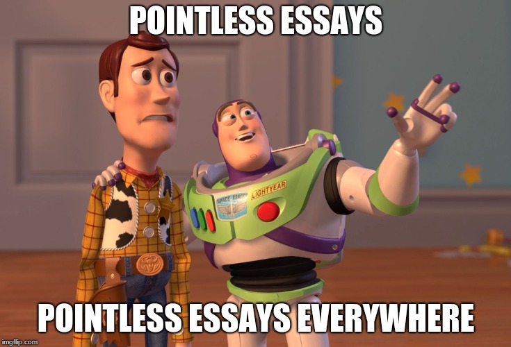 school | POINTLESS ESSAYS; POINTLESS ESSAYS EVERYWHERE | image tagged in memes,x x everywhere | made w/ Imgflip meme maker