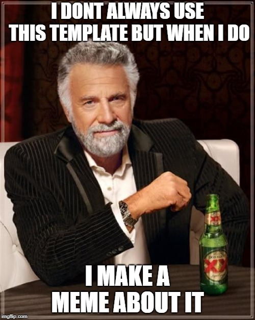 The Most Interesting Man In The World Meme | I DONT ALWAYS USE THIS TEMPLATE BUT WHEN I DO; I MAKE A MEME ABOUT IT | image tagged in memes,the most interesting man in the world | made w/ Imgflip meme maker