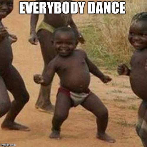Third World Success Kid | EVERYBODY DANCE | image tagged in memes,third world success kid | made w/ Imgflip meme maker