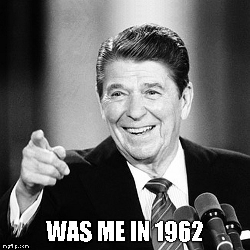 WAS ME IN 1962 | image tagged in ronald reagan pointing | made w/ Imgflip meme maker
