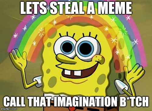 Imagination Spongebob | LETS STEAL A MEME; CALL THAT IMAGINATION B*TCH | image tagged in memes,imagination spongebob | made w/ Imgflip meme maker