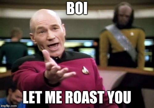 Picard Wtf | BOI; LET ME ROAST YOU | image tagged in memes,picard wtf | made w/ Imgflip meme maker