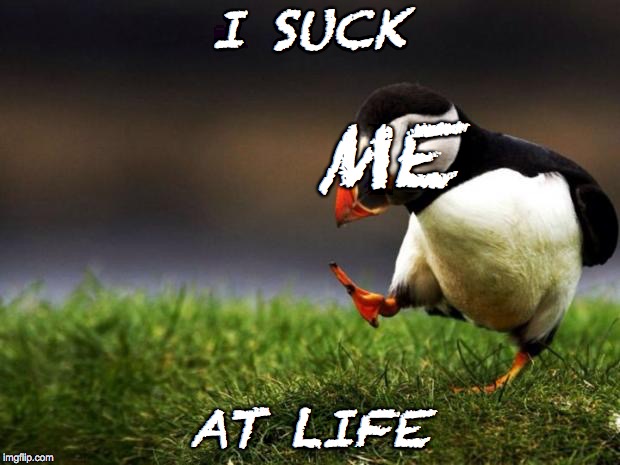 Unpopular Opinion Puffin | I SUCK; ME; AT LIFE | image tagged in memes,unpopular opinion puffin | made w/ Imgflip meme maker