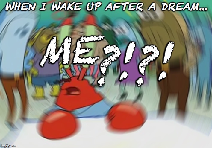 Mr Krabs Blur Meme | WHEN I WAKE UP AFTER A DREAM... ME; ?!?! | image tagged in memes,mr krabs blur meme | made w/ Imgflip meme maker