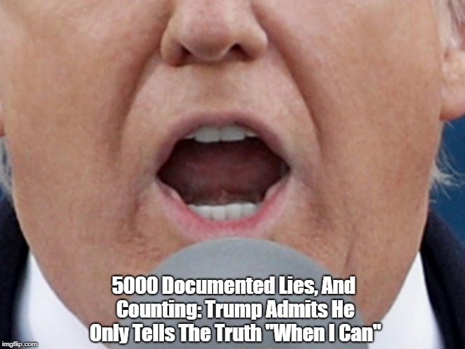 5000 Documented Lies, And Counting: Trump Admits He Only Tells The Truth "When I Can" | made w/ Imgflip meme maker