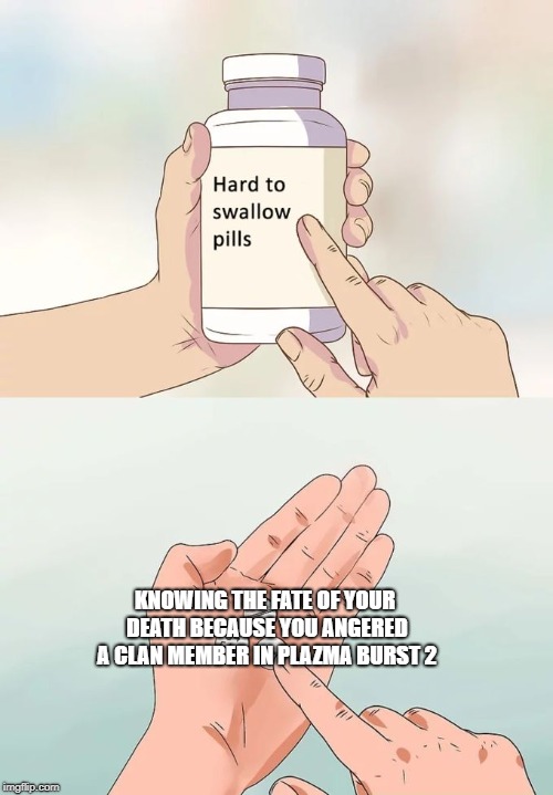 Hard To Swallow Pills Meme | KNOWING THE FATE OF YOUR DEATH BECAUSE YOU ANGERED A CLAN MEMBER IN PLAZMA BURST 2 | image tagged in memes,hard to swallow pills | made w/ Imgflip meme maker