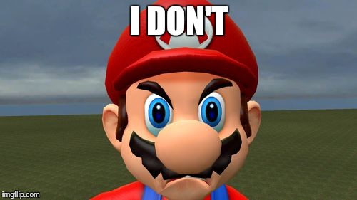 Angry Mario | I DON'T | image tagged in angry mario | made w/ Imgflip meme maker