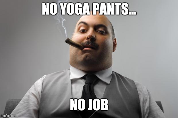 Scumbag Boss Meme | NO YOGA PANTS... NO JOB | image tagged in memes,scumbag boss | made w/ Imgflip meme maker