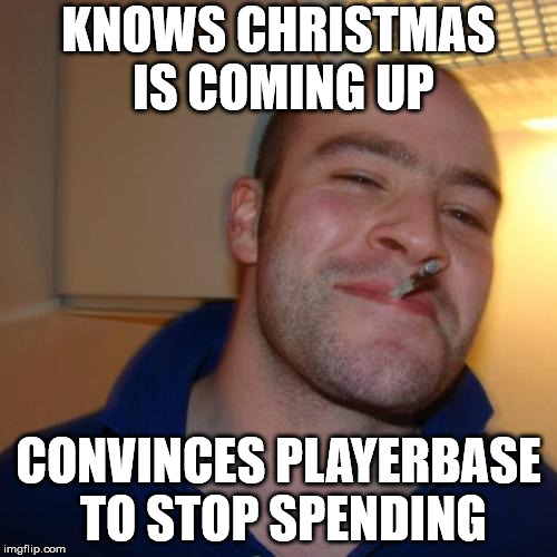 Good Guy Greg Meme | KNOWS CHRISTMAS IS COMING UP; CONVINCES PLAYERBASE TO STOP SPENDING | image tagged in memes,good guy greg,AlchemistCodeGL | made w/ Imgflip meme maker