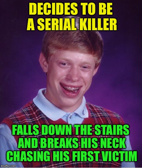 Bad Luck Brian Meme | DECIDES TO BE A SERIAL KILLER FALLS DOWN THE STAIRS AND BREAKS HIS NECK CHASING HIS FIRST VICTIM | image tagged in memes,bad luck brian | made w/ Imgflip meme maker