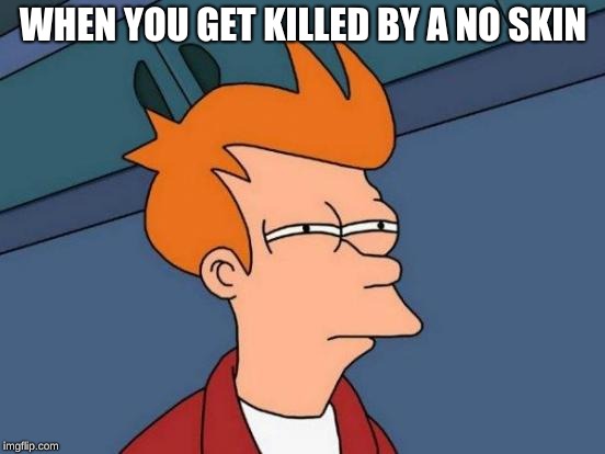 Futurama Fry | WHEN YOU GET KILLED BY A NO SKIN | image tagged in memes,futurama fry | made w/ Imgflip meme maker
