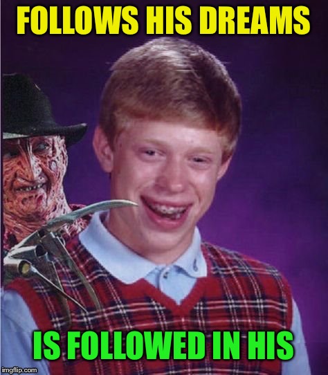 Freddy And Bad Luck Brian | FOLLOWS HIS DREAMS IS FOLLOWED IN HIS | image tagged in freddy and bad luck brian | made w/ Imgflip meme maker