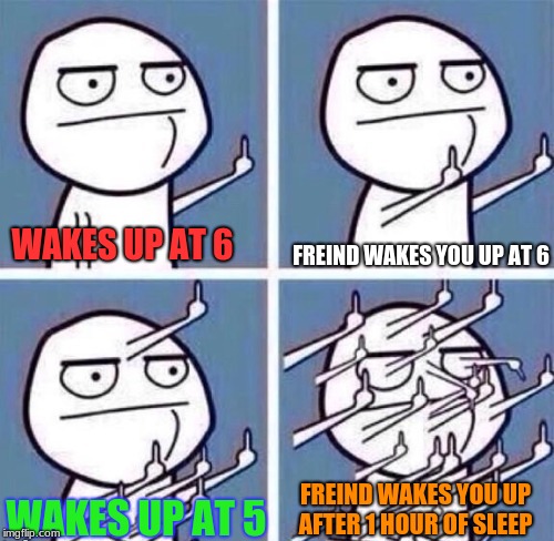 Some people | FREIND WAKES YOU UP AT 6; WAKES UP AT 6; FREIND WAKES YOU UP AFTER 1 HOUR OF SLEEP; WAKES UP AT 5 | image tagged in memes,middle finger,annoying freinds | made w/ Imgflip meme maker