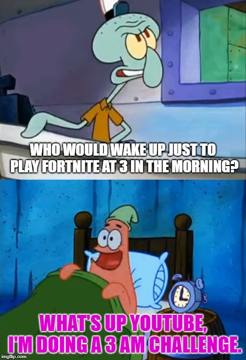 3 AM Fortnite | WHO WOULD WAKE UP JUST TO PLAY FORTNITE AT 3 IN THE MORNING? WHAT'S UP YOUTUBE, I'M DOING A 3 AM CHALLENGE. | image tagged in squidward and patrick 3 am,fortnite | made w/ Imgflip meme maker