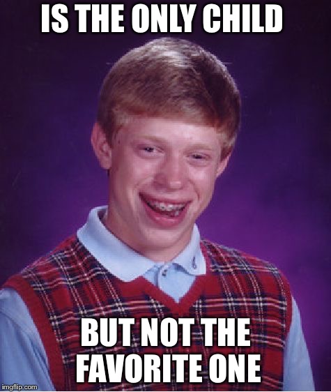 Bad Luck Brian | IS THE ONLY CHILD; BUT NOT THE FAVORITE ONE | image tagged in memes,bad luck brian | made w/ Imgflip meme maker