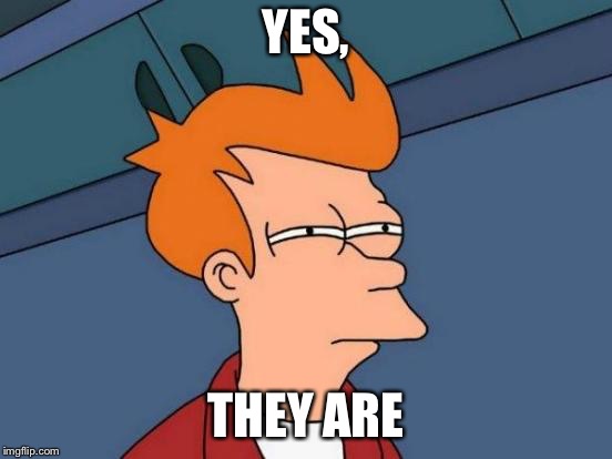 Futurama Fry Meme | YES, THEY ARE | image tagged in memes,futurama fry | made w/ Imgflip meme maker