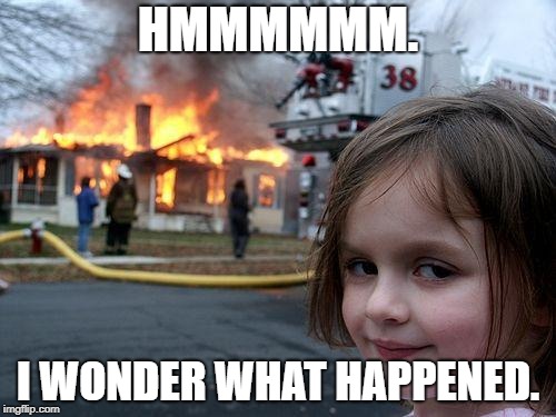 Disaster Girl | HMMMMMM. I WONDER WHAT HAPPENED. | image tagged in memes,disaster girl | made w/ Imgflip meme maker