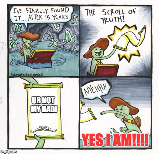 The Scroll Of Truth Meme | UR NOT MY DAD! YES I AM!!!! | image tagged in memes,the scroll of truth | made w/ Imgflip meme maker